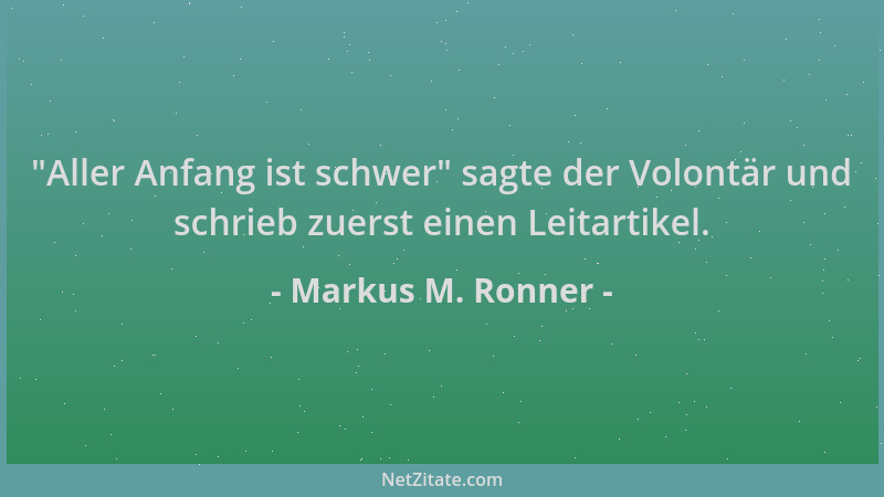 Markus M. Ronner -  "Aller Anfang ist schwer " sagte der Volontär und schrieb zuerst einen Leitartikel....