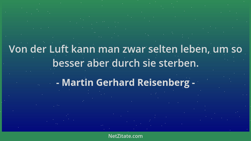 Martin Gerhard Reisenberg - Von der Luft kann man zwar selten leben, um so besser aber durch sie sterben....