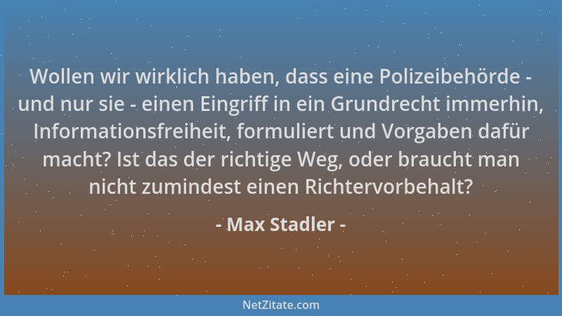 Max Stadler - Wollen wir wirklich haben, dass eine Polizeibehörde - und nur sie - einen Eingriff in ein Grundrecht immerhin...