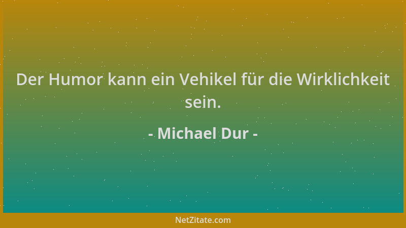 Michael Dur - Der Humor kann ein Vehikel für die Wirklichkeit sein....