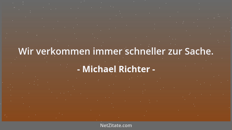 Michael Richter - Wir verkommen immer schneller zur Sache....