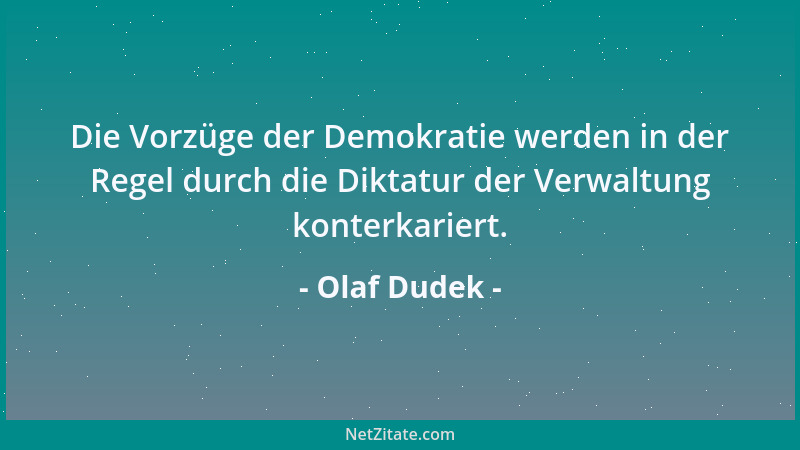 Olaf Dudek - Die Vorzüge der Demokratie werden in der Regel durch die Diktatur der Verwaltung konterkariert....