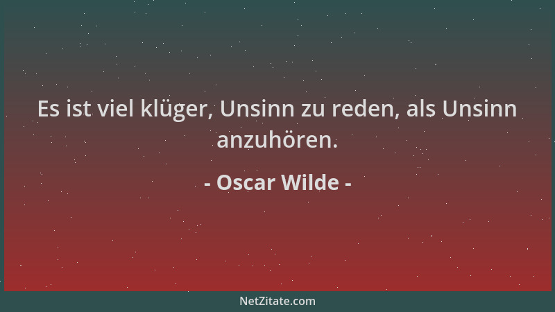 Oscar Wilde - Es ist viel klüger, Unsinn zu reden, als Unsinn anzuhören....
