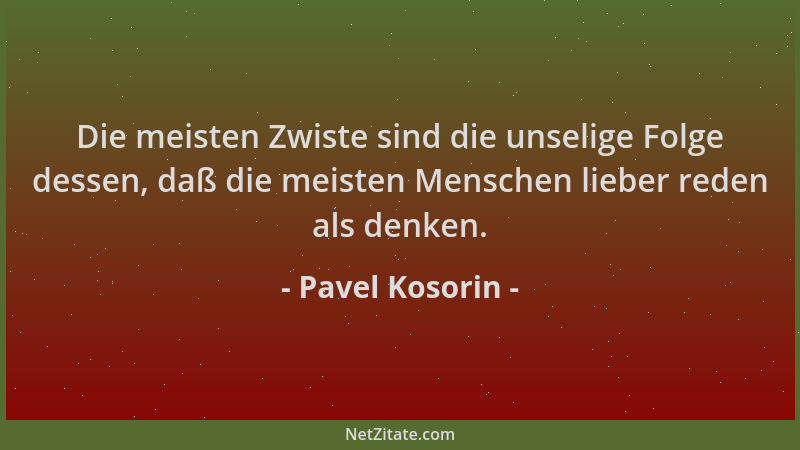 Pavel Kosorin - Die meisten Zwiste sind die unselige Folge dessen, daß die meisten Menschen lieber reden als denken....