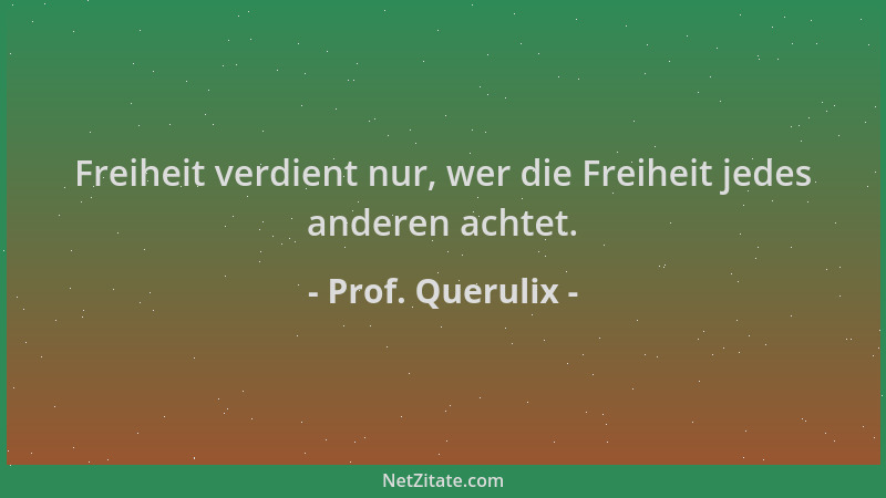 Prof. Querulix - Freiheit verdient nur, wer die Freiheit jedes anderen achtet....