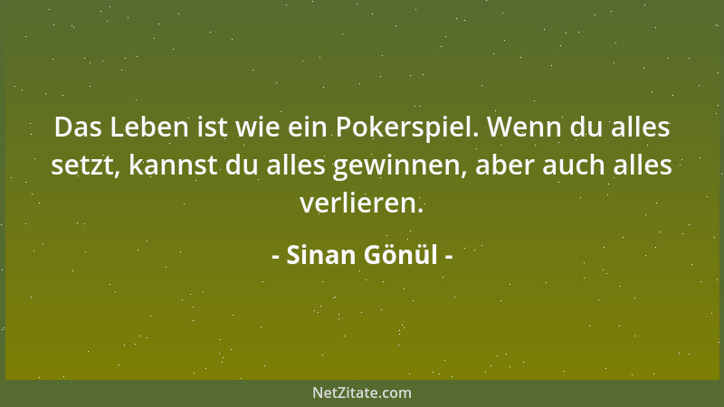 Sinan Gönül - Das Leben ist wie ein Pokerspiel. Wenn du alles setzt, kannst du alles gewinnen, aber auch alles verlieren....