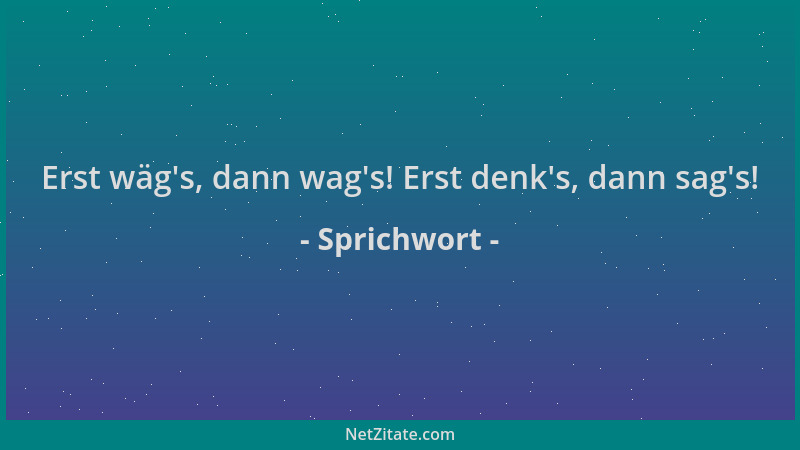 Sprichwort - Erst wäg 's, dann wag 's! Erst denk 's, dann sag 's!...