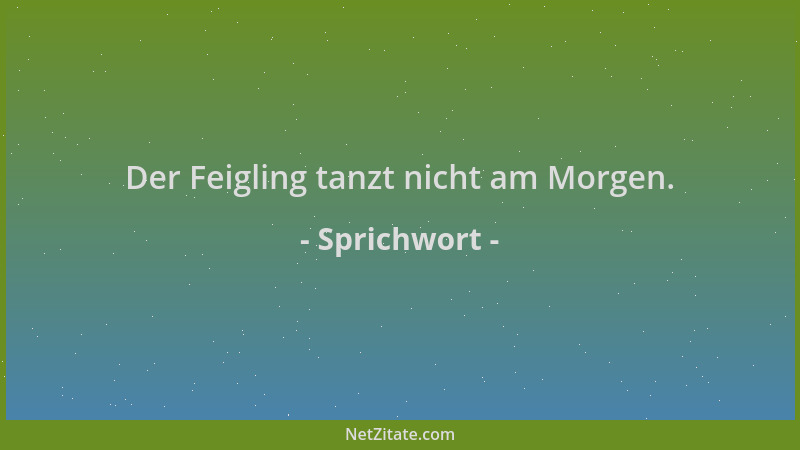 Sprichwort - Der Feigling tanzt nicht am Morgen....