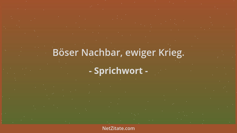 Sprichwort - Böser Nachbar, ewiger Krieg....