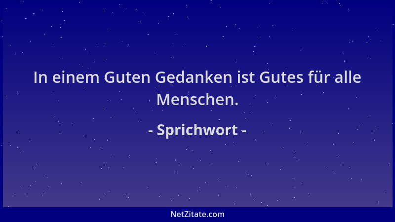 Sprichwort - In einem Guten Gedanken ist Gutes für alle Menschen....