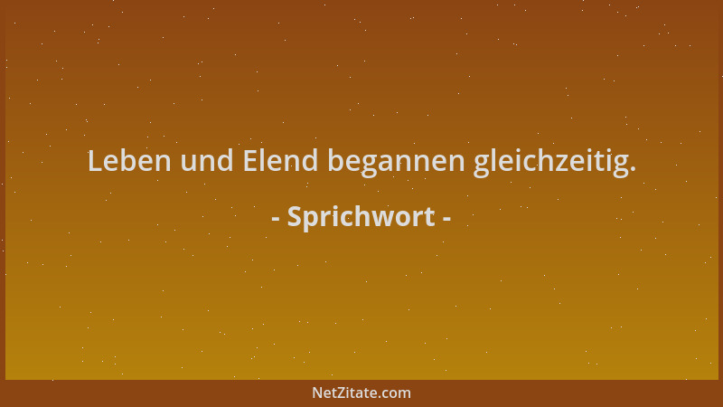 Sprichwort - Leben und Elend begannen gleichzeitig....
