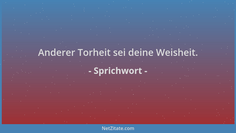 Sprichwort - Anderer Torheit sei deine Weisheit....