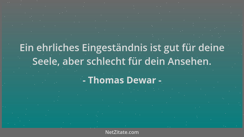 Thomas Dewar - Ein ehrliches Eingeständnis ist gut für deine Seele, aber schlecht für dein Ansehen....