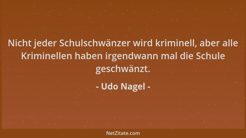 Udo Nagel - Nicht jeder Schulschwänzer wird kriminell, aber alle Kriminellen haben irgendwann mal die Schule geschwänzt....