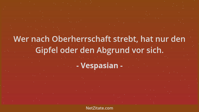 Vespasian - Wer nach Oberherrschaft strebt, hat nur den Gipfel oder den Abgrund vor sich....