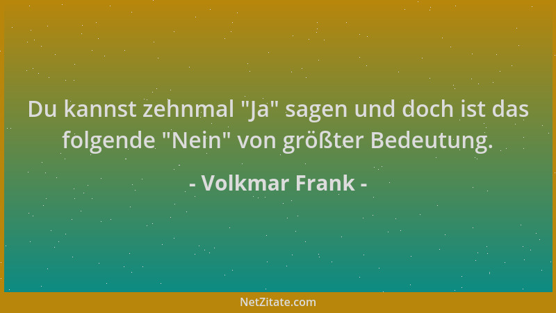 Volkmar Frank - Du kannst zehnmal  "Ja " sagen und doch ist das folgende  "Nein " von größter Bedeutung....