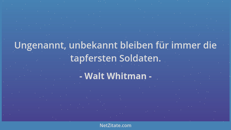 Walt Whitman - Ungenannt, unbekannt bleiben für immer die tapfersten Soldaten....