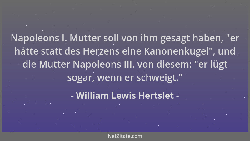 William Lewis Hertslet - Napoleons I. Mutter soll von ihm gesagt haben,  "er hätte statt des Herzens eine Kanonenkugel ", und...