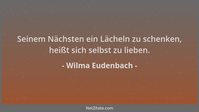 Wilma Eudenbach - Seinem Nächsten ein Lächeln zu schenken, heißt sich selbst zu lieben....
