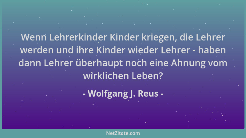 Wolfgang J. Reus - Wenn Lehrerkinder Kinder kriegen, die Lehrer werden und ihre Kinder wieder Lehrer - haben dann Lehrer üb...