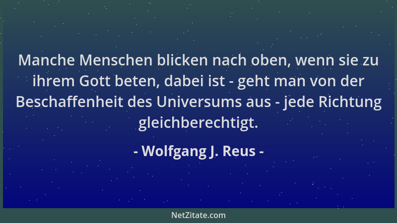 Wolfgang J. Reus - Manche Menschen blicken nach oben, wenn sie zu ihrem Gott beten, dabei ist - geht man von der Beschaffen...