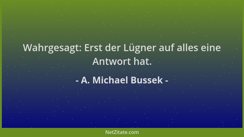 A. Michael Bussek - Wahrgesagt: Erst der Lügner auf alles eine Antwort hat....