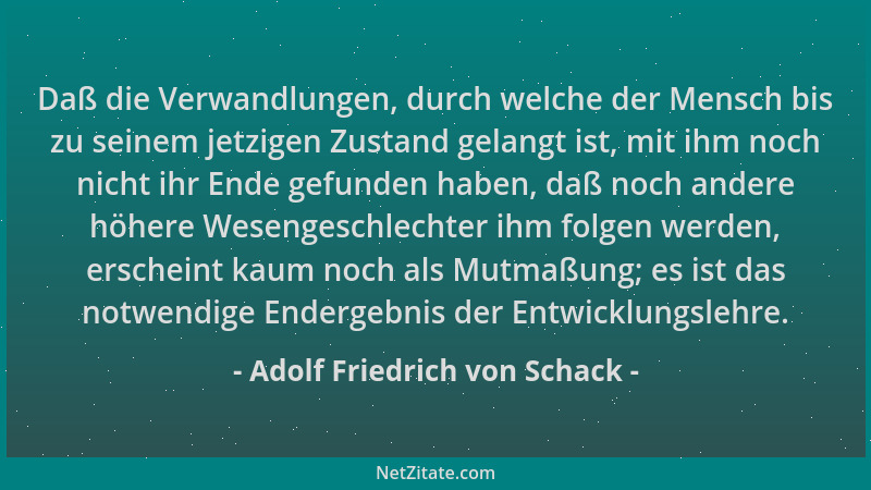 Adolf Friedrich von Schack - Daß die Verwandlungen, durch welche der Mensch bis zu seinem jetzigen Zustand gelangt ist, mit...