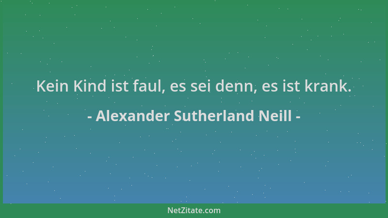 Alexander Sutherland Neill - Kein Kind ist faul, es sei denn, es ist krank....
