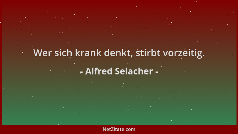 Alfred Selacher - Wer sich krank denkt, stirbt vorzeitig....