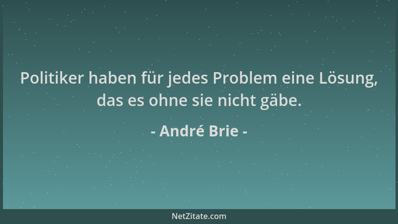 André Brie - Politiker haben für jedes Problem eine Lösung, das es ohne sie nicht gäbe....