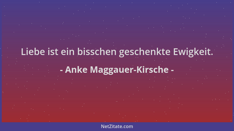 Anke Maggauer-Kirsche - Liebe ist ein bisschen geschenkte Ewigkeit....