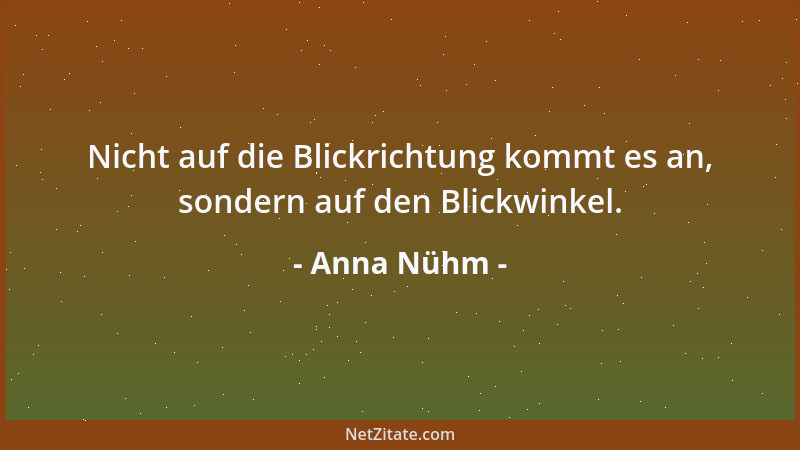 Anna Nühm - Nicht auf die Blickrichtung kommt es an, sondern auf den Blickwinkel....