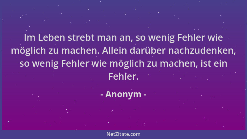 Anonym - Im Leben strebt man an, so wenig Fehler wie möglich zu machen. Allein darüber nachzudenken, so wenig Fehler wie mö...