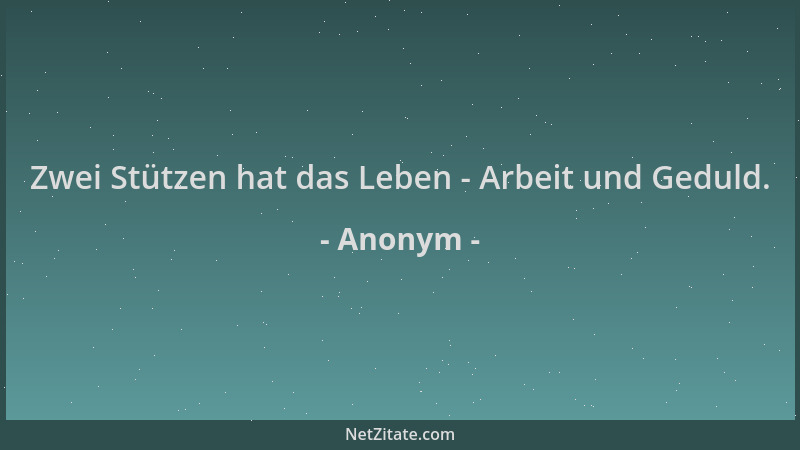 Anonym - Zwei Stützen hat das Leben - Arbeit und Geduld....
