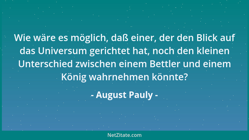 August Pauly - Wie wäre es möglich, daß einer, der den Blick auf das Universum gerichtet hat, noch den kleinen Unterschied...