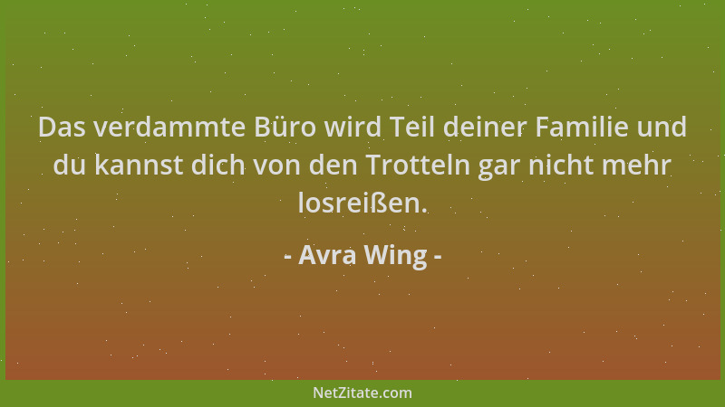 Avra Wing - Das verdammte Büro wird Teil deiner Familie und du kannst dich von den Trotteln gar nicht mehr losreißen....