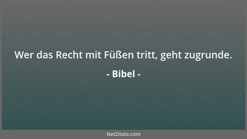 Bibel - Wer das Recht mit Füßen tritt, geht zugrunde....