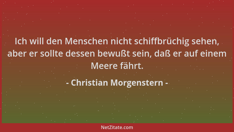 Christian Morgenstern - Ich will den Menschen nicht schiffbrüchig sehen, aber er sollte dessen bewußt sein, daß er auf eine...