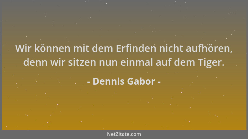 Dennis Gabor - Wir können mit dem Erfinden nicht aufhören, denn wir sitzen nun einmal auf dem Tiger....