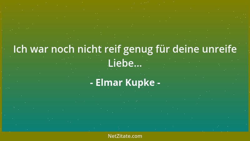 Elmar Kupke - Ich war noch nicht reif genug für deine unreife Liebe......