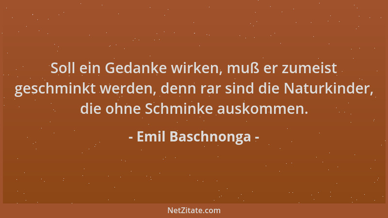 Emil Baschnonga - Soll ein Gedanke wirken, muß er zumeist geschminkt werden, denn rar sind die Naturkinder, die ohne Schmin...