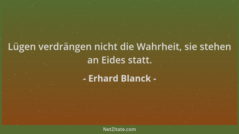 Erhard Blanck - Lügen verdrängen nicht die Wahrheit, sie stehen an Eides statt....