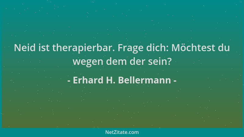 Erhard H. Bellermann - Neid ist therapierbar. Frage dich: Möchtest du wegen dem der sein?...