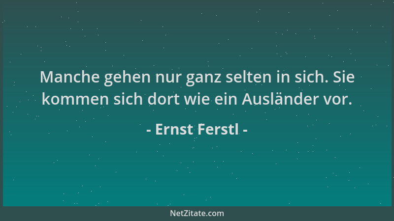 Ernst Ferstl - Manche gehen nur ganz selten in sich. Sie kommen sich dort wie ein Ausländer vor....