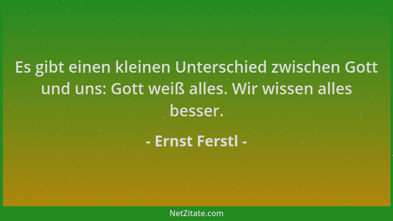 Ernst Ferstl - Es gibt einen kleinen Unterschied zwischen Gott und uns: Gott weiß alles. Wir wissen alles besser....