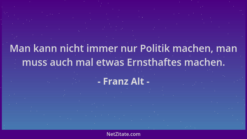 Franz Alt - Man kann nicht immer nur Politik machen, man muss auch mal etwas Ernsthaftes machen....