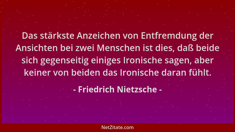 Friedrich Nietzsche - Das stärkste Anzeichen von Entfremdung der Ansichten bei zwei Menschen ist dies, daß beide sich gegen...