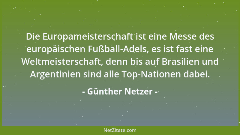 Günther Netzer - Die Europameisterschaft ist eine Messe des europäischen Fußball-Adels, es ist fast eine Weltmeisterschaft,...