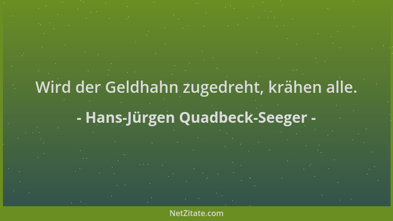 Hans-Jürgen Quadbeck-Seeger - Wird der Geldhahn zugedreht, krähen alle....