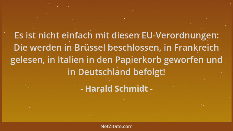 Harald Schmidt - Es ist nicht einfach mit diesen EU-Verordnungen: Die werden in Brüssel beschlossen, in Frankreich gelesen,...